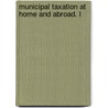 Municipal Taxation At Home And Abroad. L door J. J. O'Meara