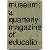 Museum; A Quarterly Magazine Of Educatio door Onbekend