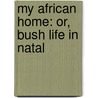 My African Home: Or, Bush Life In Natal door Onbekend