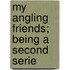 My Angling Friends; Being A Second Serie