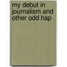 My Debut In Journalism And Other Odd Hap by Walter Polk Phillips