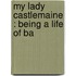 My Lady Castlemaine : Being A Life Of Ba
