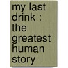 My Last Drink : The Greatest Human Story door Joseph H. Francis