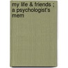 My Life & Friends ; A Psychologist's Mem door James Sully