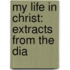 My Life In Christ: Extracts From The Dia by Unknown