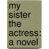 My Sister The Actress: A Novel