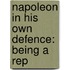 Napoleon In His Own Defence: Being A Rep