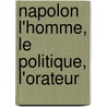 Napolon L'Homme, Le Politique, L'Orateur by Unknown
