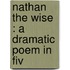 Nathan The Wise : A Dramatic Poem In Fiv