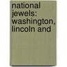 National Jewels: Washington, Lincoln And by Unknown