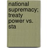 National Supremacy; Treaty Power Vs. Sta by Edward Samuel Corwin