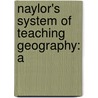 Naylor's System Of Teaching Geography: A by Benjamin Naylor