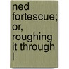 Ned Fortescue; Or, Roughing It Through L door Edmund William Forrest