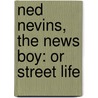 Ned Nevins, The News Boy: Or Street Life by Unknown
