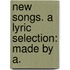 New Songs. A Lyric Selection: Made By A.