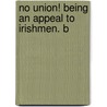 No Union! Being An Appeal To Irishmen. B door Matthew Weld