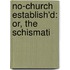 No-Church Establish'd: Or, The Schismati