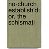 No-Church Establish'd: Or, The Schismati by See Notes Multiple Contributors