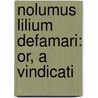Nolumus Lilium Defamari: Or, A Vindicati by Unknown