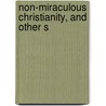 Non-Miraculous Christianity, And Other S by George Salmon