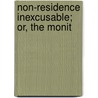 Non-Residence Inexcusable; Or, The Monit by Unknown