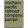 Northern Pacific Railroad Company: Pamph by Unknown