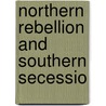 Northern Rebellion And Southern Secessio by Elbert William R. B 1867 Ewing