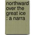 Northward Over The  Great Ice  : A Narra