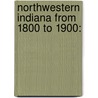 Northwestern Indiana From 1800 To 1900: by Timothy Horton Ball