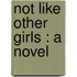 Not Like Other Girls : A Novel