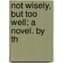 Not Wisely, But Too Well; A Novel. By Th