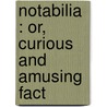 Notabilia : Or, Curious And Amusing Fact by John Timbs