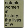 Notable Women In History; The Lives Of W by Willis J. Abbot