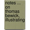 Notes ... On Thomas Bewick, Illustrating door F.S. Stephens
