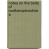 Notes On The Birds Of Northamptonshire A by Thomas Littleton Powys Lilford