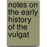 Notes On The Early History Of The Vulgat by Unknown