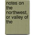 Notes On The Northwest, Or Valley Of The