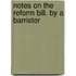 Notes On The Reform Bill. By A Barrister