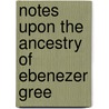 Notes Upon The Ancestry Of Ebenezer Gree door Franklin Platt