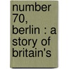 Number 70, Berlin : A Story Of Britain's by William Le Queux