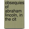Obsequies Of Abraham Lincoln, In The Cit by David Thomas Valentine