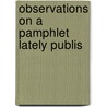 Observations On A Pamphlet Lately Publis door See Notes Multiple Contributors