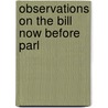 Observations On The Bill Now Before Parl door Onbekend