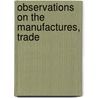 Observations On The Manufactures, Trade by John Holroyd