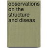 Observations On The Structure And Diseas by Sir Astley Cooper
