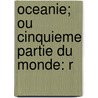 Oceanie; Ou Cinquieme Partie Du Monde: R by Gregoire Louis Domeny De Rienzi