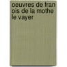 Oeuvres De Fran Ois De La Mothe Le Vayer door Franï¿½Ois Mothe De La Le Vayer