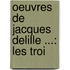 Oeuvres De Jacques Delille ...: Les Troi