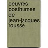 Oeuvres Posthumes De Jean-Jacques Rousse by Jean Jacques Rousseau