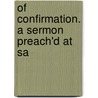 Of Confirmation. A Sermon Preach'd At Sa door Onbekend